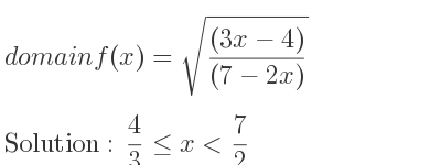 The domain of f(x)=sqrt(((3x-4))/((7-2x))) is 4/3 <= x< 7/2